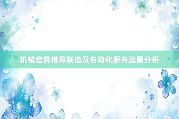 机械盘算推算制造及自动化服务远景分析