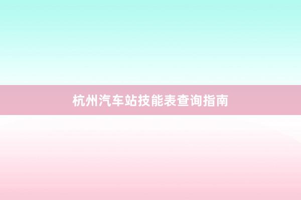 杭州汽车站技能表查询指南