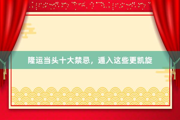 隆运当头十大禁忌，遁入这些更凯旋