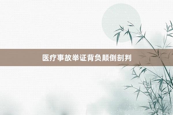 医疗事故举证背负颠倒剖判